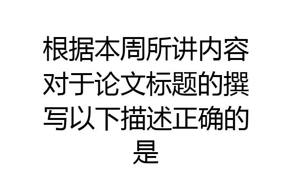 根据本周所讲内容对于论文标题的撰写以下描述正确的是