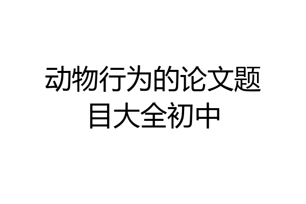 动物行为的论文题目大全初中