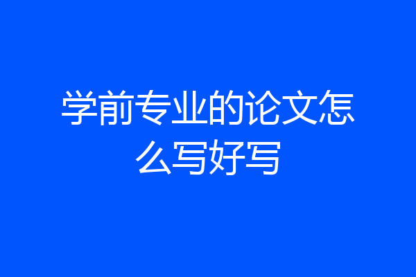 学前专业的论文怎么写好写