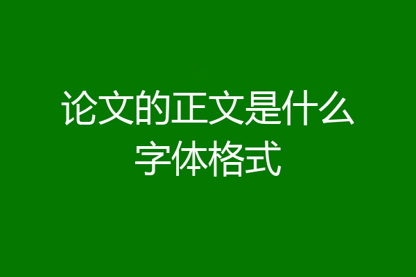 论文的正文是什么字体格式