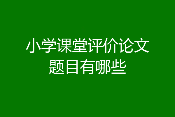 小学课堂评价论文题目有哪些