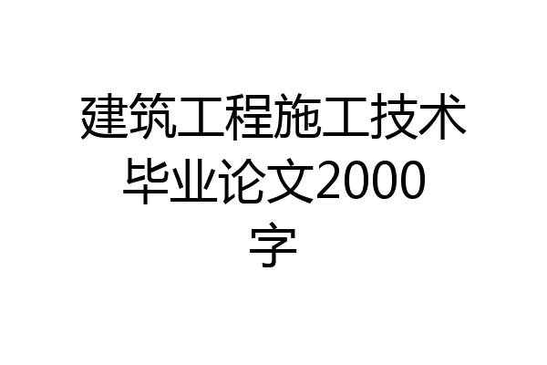 建筑工程施工技术毕业论文2000字