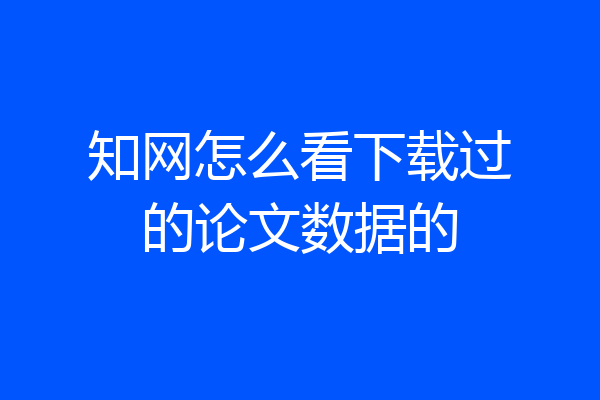 知网怎么看下载过的论文数据的