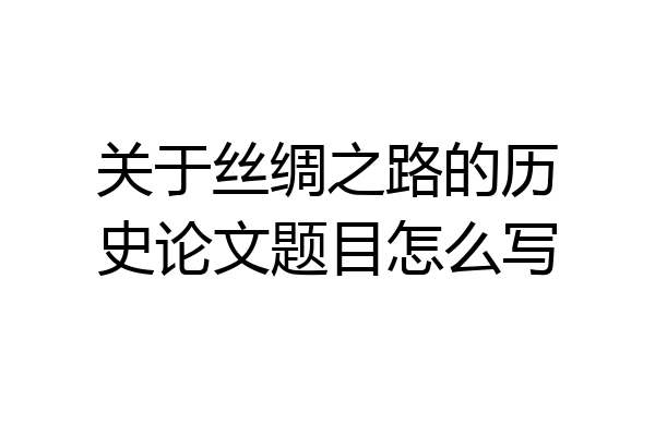 关于丝绸之路的历史论文题目怎么写