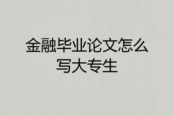 金融毕业论文怎么写大专生