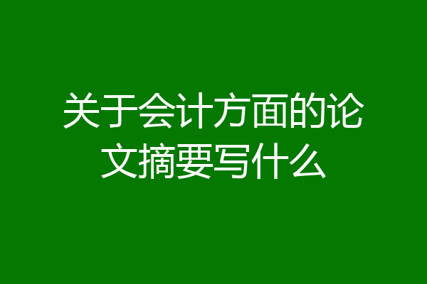 关于会计方面的论文摘要写什么