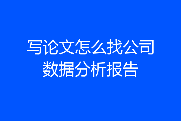 写论文怎么找公司数据分析报告