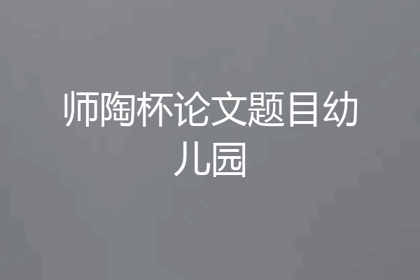 师陶杯论文题目幼儿园