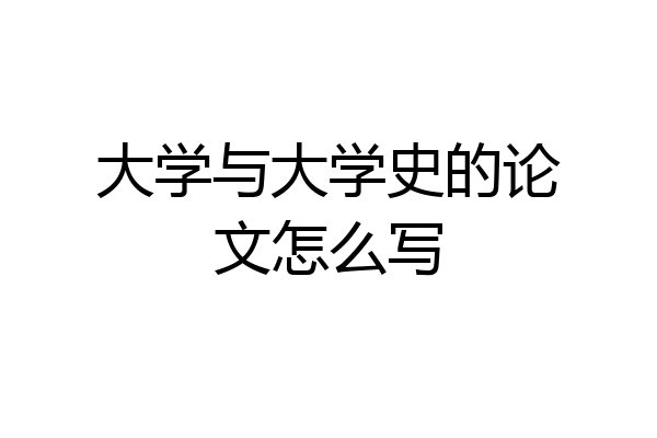 大学与大学史的论文怎么写