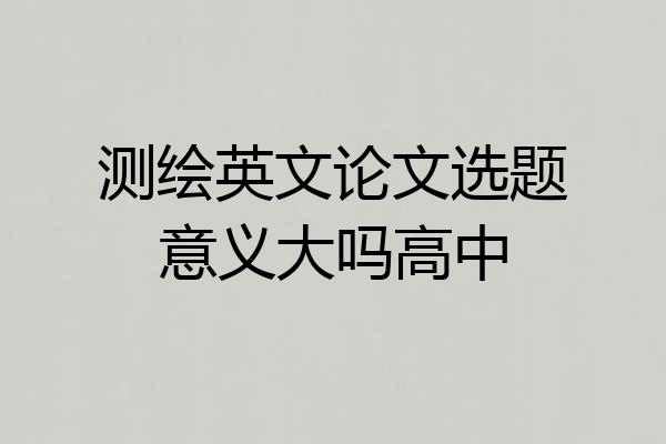 测绘英文论文选题意义大吗高中