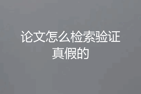 论文怎么检索验证真假的