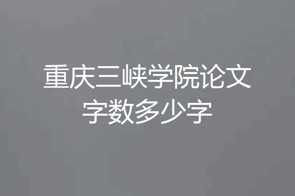 重庆三峡学院论文字数多少字