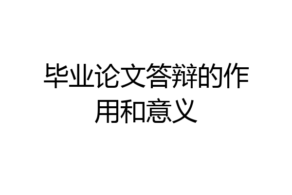 毕业论文答辩的作用和意义