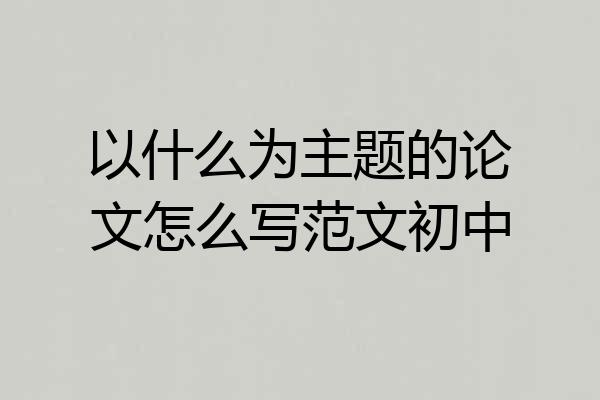 以什么为主题的论文怎么写范文初中