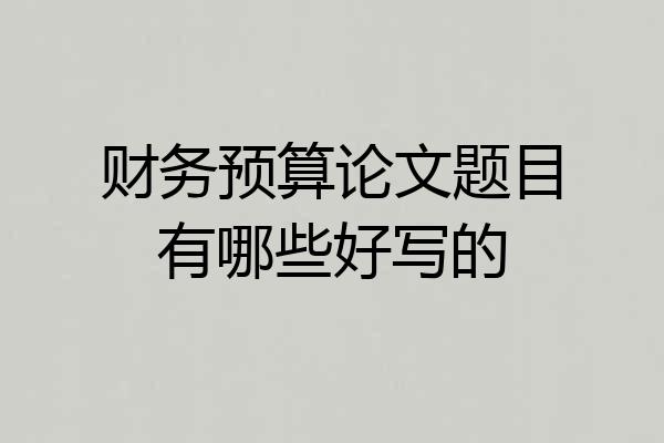 财务预算论文题目有哪些好写的