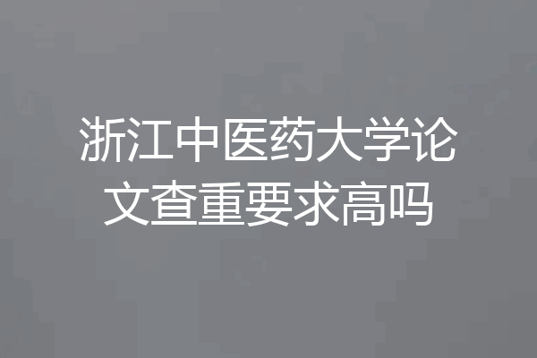 浙江中医药大学论文查重要求高吗