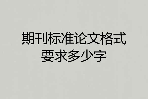 期刊标准论文格式要求多少字