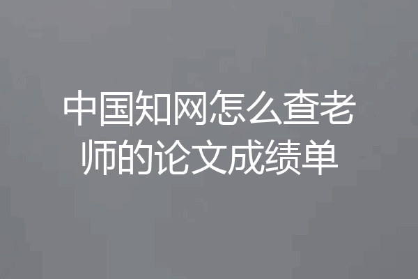 中国知网怎么查老师的论文成绩单