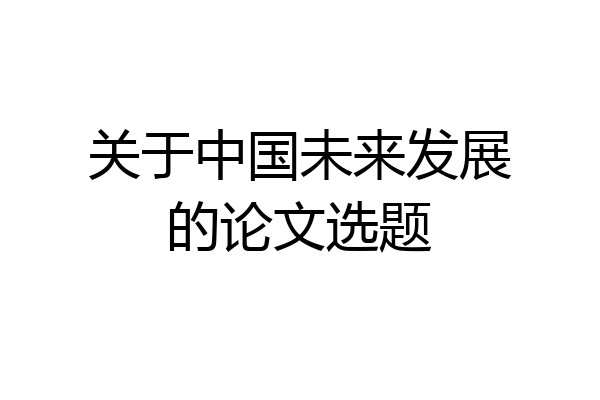 关于中国未来发展的论文选题