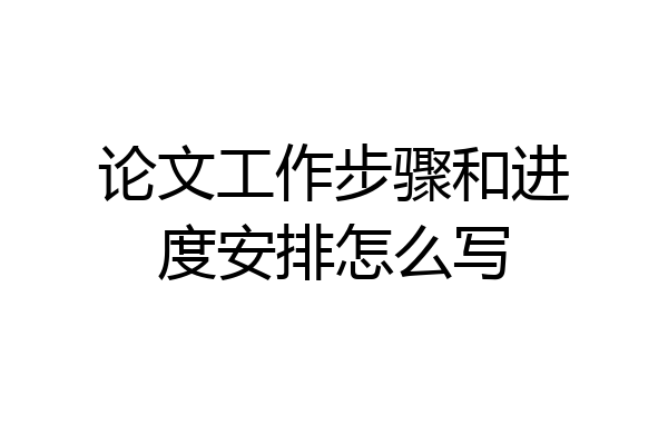 论文工作步骤和进度安排怎么写