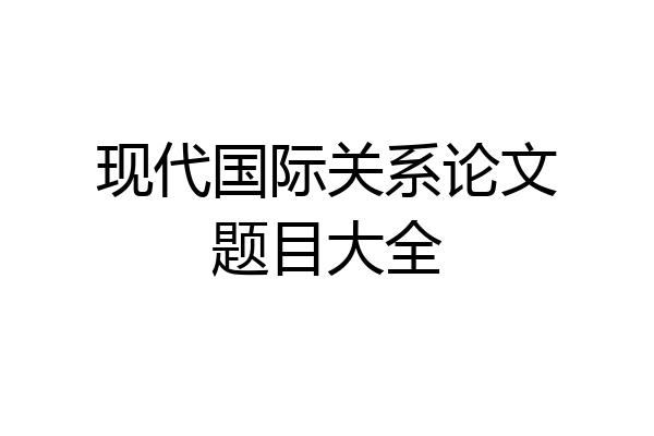 现代国际关系论文题目大全