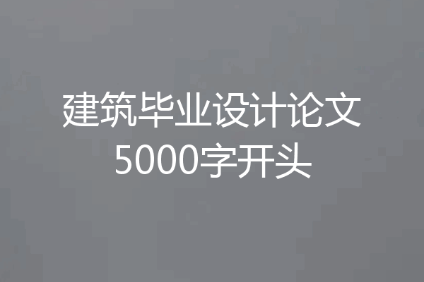 建筑毕业设计论文5000字开头