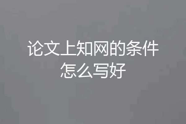 论文上知网的条件怎么写好