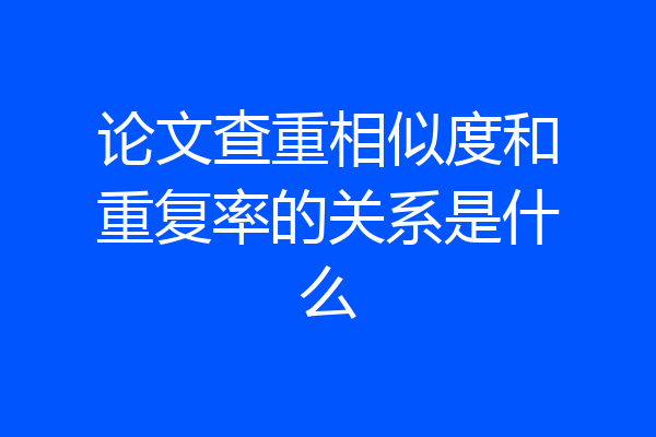 论文查重相似度和重复率的关系是什么