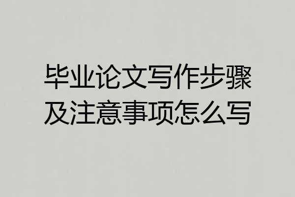 毕业论文写作步骤及注意事项怎么写
