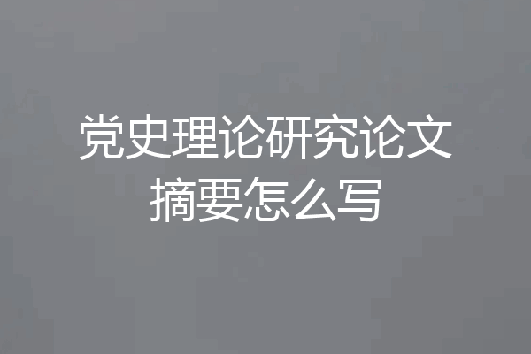党史理论研究论文摘要怎么写
