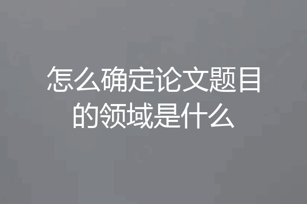 怎么确定论文题目的领域是什么