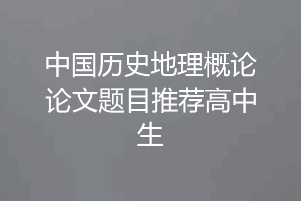 中国历史地理概论论文题目推荐高中生