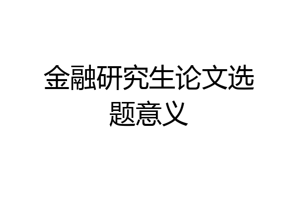 金融研究生论文选题意义