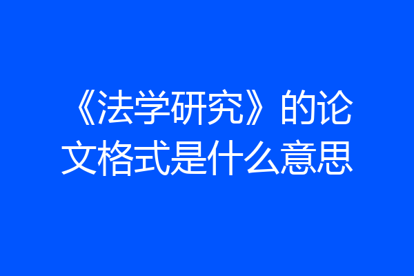 《法学研究》的论文格式是什么意思