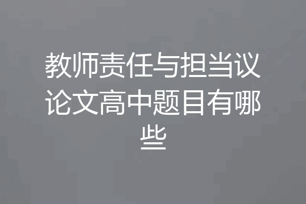 教师责任与担当议论文高中题目有哪些