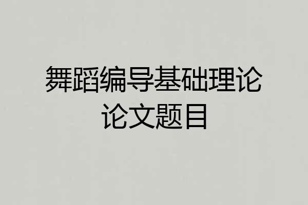 舞蹈编导基础理论论文题目