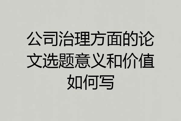 公司治理方面的论文选题意义和价值如何写