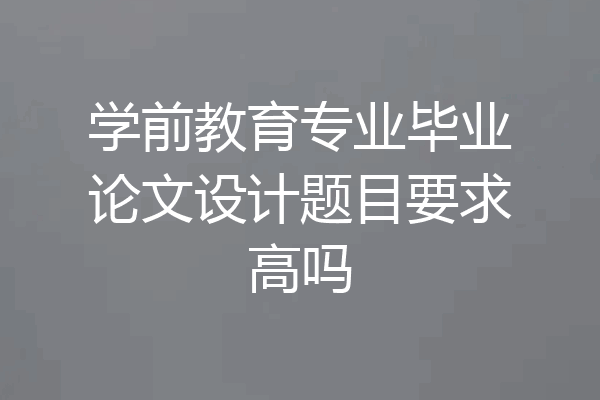 学前教育专业毕业论文设计题目要求高吗