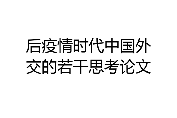 后疫情时代中国外交的若干思考论文