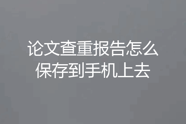 论文查重报告怎么保存到手机上去