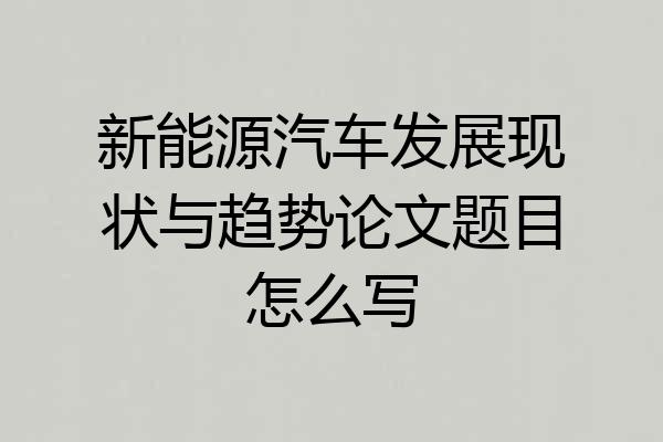 新能源汽车发展现状与趋势论文题目怎么写