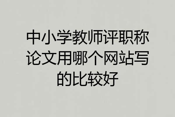 中小学教师评职称论文用哪个网站写的比较好