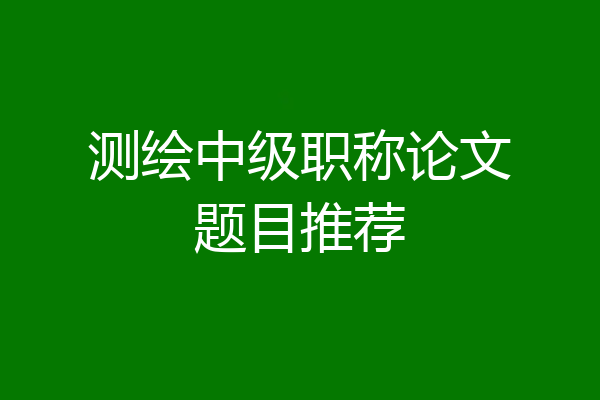 测绘中级职称论文题目推荐