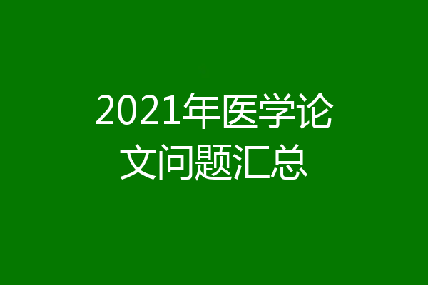 2021年医学论文问题汇总