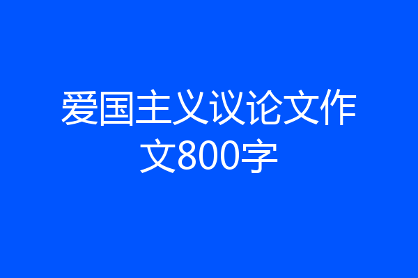 爱国主义议论文作文800字