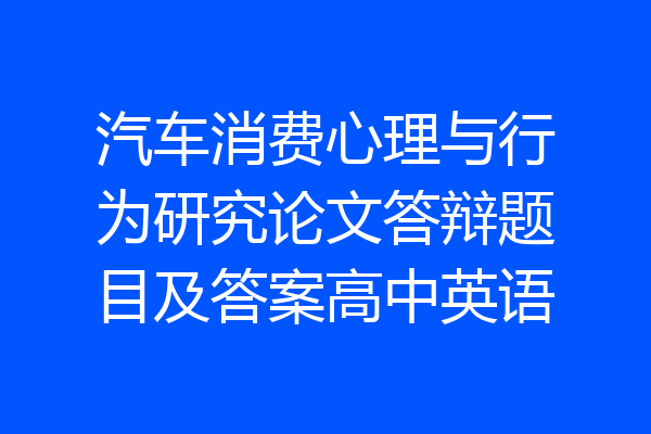 汽车消费心理与行为研究论文答辩题目及答案高中英语