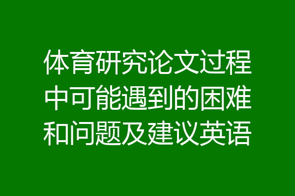 体育研究论文过程中可能遇到的困难和问题及建议英语