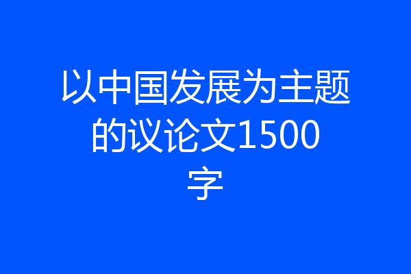 以中国发展为主题的议论文1500字