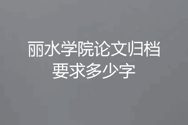 丽水学院论文归档要求多少字