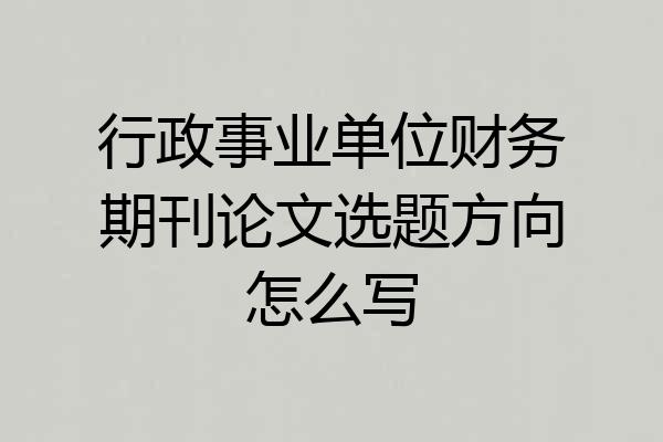 行政事业单位财务期刊论文选题方向怎么写